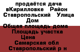 продаётся дача вКирилловке › Район ­ Ставропольский › Улица ­ 5 › Дом ­ 123-124 › Общая площадь дома ­ 40 › Площадь участка ­ 16 › Цена ­ 720 000 - Самарская обл., Ставропольский р-н, Кирилловка с. Недвижимость » Дома, коттеджи, дачи продажа   